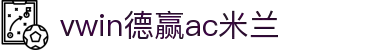 德赢·(VWIN)官方网站-AC米兰官方合作伙伴